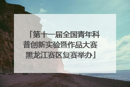 第十一届全国青年科普创新实验暨作品大赛黑龙江赛区复赛举办
